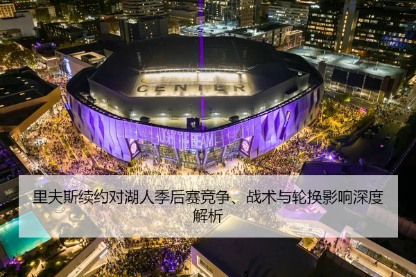 里夫斯续约对湖人季后赛竞争、战术与轮换影响深度解析